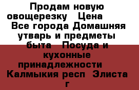 Продам новую овощерезку › Цена ­ 300 - Все города Домашняя утварь и предметы быта » Посуда и кухонные принадлежности   . Калмыкия респ.,Элиста г.